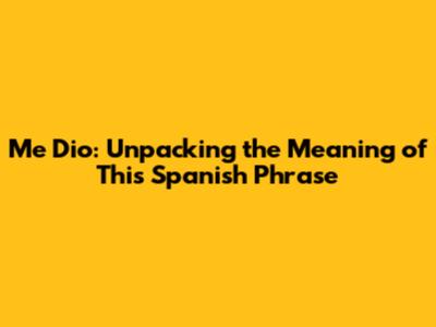 Me Dio: Unpacking the Meaning of This Spanish Phrase