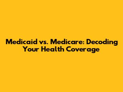 Medicaid vs. Medicare: Decoding Your Health Coverage