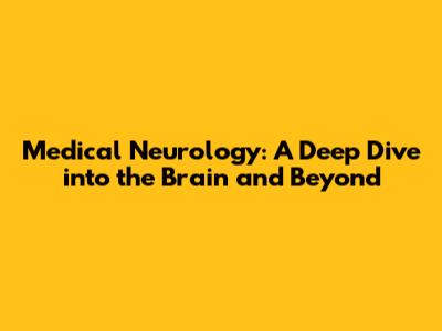 Medical Neurology: A Deep Dive into the Brain and Beyond
