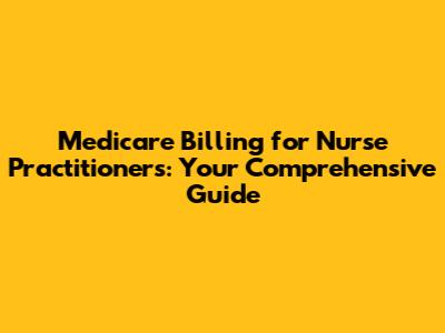 Medicare Billing for Nurse Practitioners: Your Comprehensive Guide