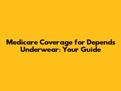 Medicare Coverage for Depends Underwear: Your Guide