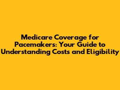 Medicare Coverage for Pacemakers: Your Guide to Understanding Costs and Eligibility