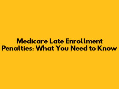 Medicare Late Enrollment Penalties: What You Need to Know
