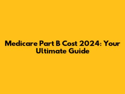 Medicare Part B Cost 2024: Your Ultimate Guide