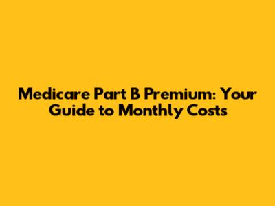 Medicare Part B Premium: Your Guide to Monthly Costs