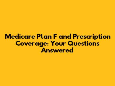 Medicare Plan F and Prescription Coverage: Your Questions Answered