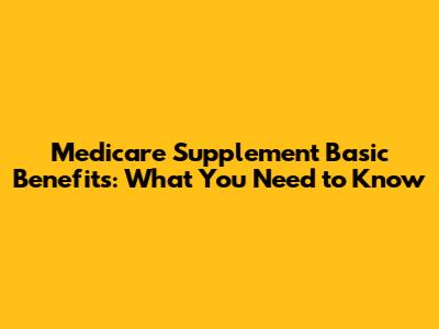 Medicare Supplement Basic Benefits: What You Need to Know