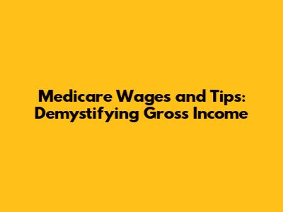 Medicare Wages and Tips: Demystifying Gross Income