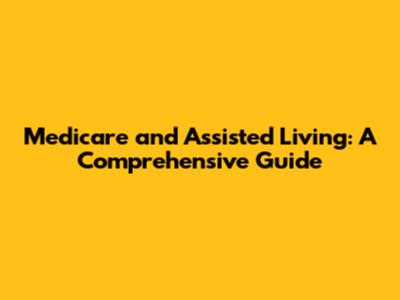 Medicare and Assisted Living: A Comprehensive Guide