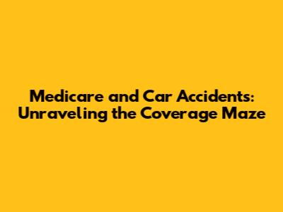Medicare and Car Accidents: Unraveling the Coverage Maze
