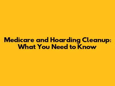 Medicare and Hoarding Cleanup: What You Need to Know