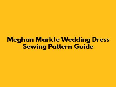 Meghan Markle Wedding Dress Sewing Pattern Guide