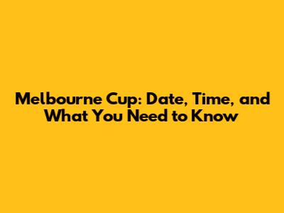Melbourne Cup: Date, Time, and What You Need to Know