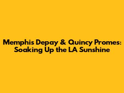 Memphis Depay & Quincy Promes: Soaking Up the LA Sunshine