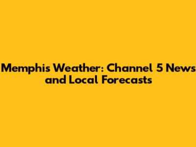 Memphis Weather: Channel 5 News and Local Forecasts