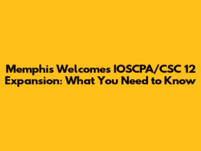 Memphis Welcomes IOSCPA/CSC 12 Expansion: What You Need to Know