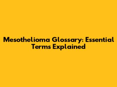 Mesothelioma Glossary: Essential Terms Explained
