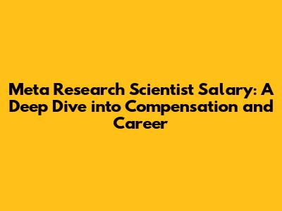Meta Research Scientist Salary: A Deep Dive into Compensation and Career