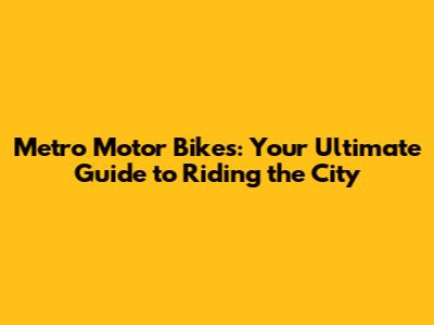 Metro Motor Bikes: Your Ultimate Guide to Riding the City
