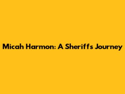 Micah Harmon: A Sheriff's Journey