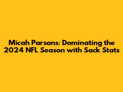 Micah Parsons: Dominating the 2024 NFL Season with Sack Stats