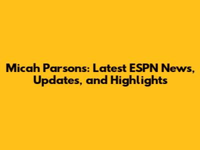 Micah Parsons: Latest ESPN News, Updates, and Highlights
