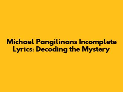 Michael Pangilinan's Incomplete Lyrics: Decoding the Mystery