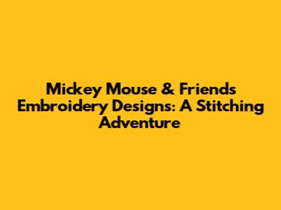 Mickey Mouse & Friends Embroidery Designs: A Stitching Adventure
