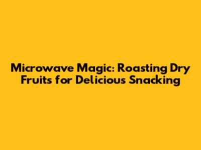 Microwave Magic: Roasting Dry Fruits for Delicious Snacking