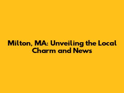 Milton, MA: Unveiling the Local Charm and News