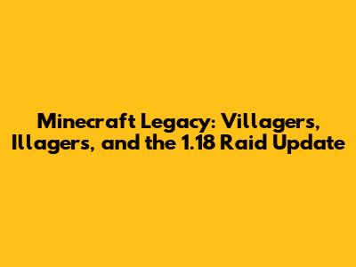 Minecraft Legacy: Villagers, Illagers, and the 1.18 Raid Update