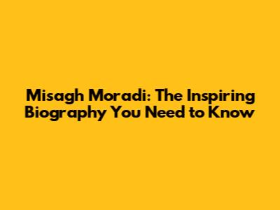 Misagh Moradi: The Inspiring Biography You Need to Know