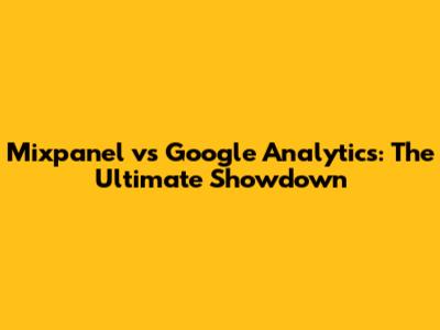 Mixpanel vs Google Analytics: The Ultimate Showdown