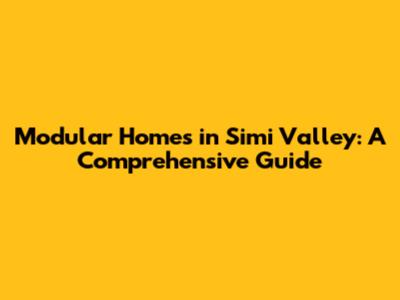 Modular Homes in Simi Valley: A Comprehensive Guide