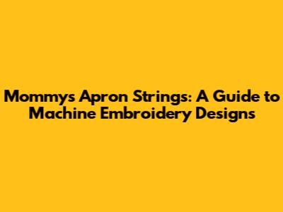 Mommy's Apron Strings: A Guide to Machine Embroidery Designs