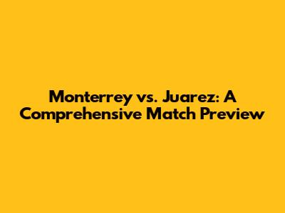 Monterrey vs. Juarez: A Comprehensive Match Preview