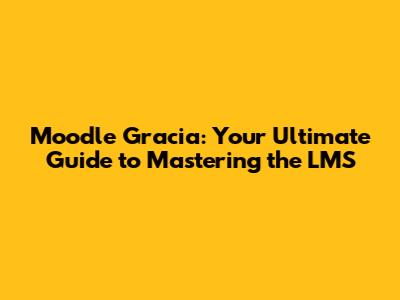 Moodle Gracia: Your Ultimate Guide to Mastering the LMS