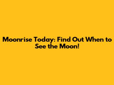 Moonrise Today: Find Out When to See the Moon!