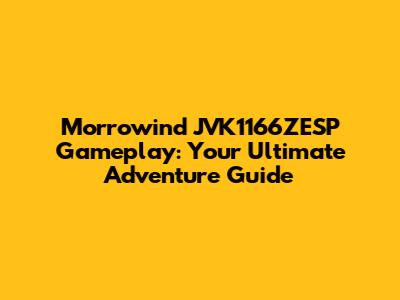 Morrowind JVK1166ZESP Gameplay: Your Ultimate Adventure Guide