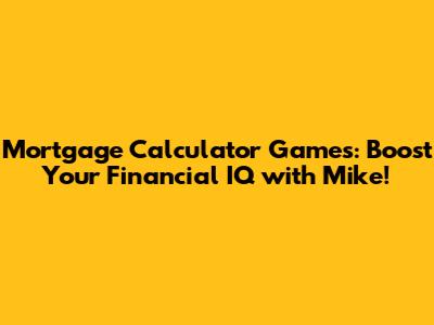 Mortgage Calculator Games: Boost Your Financial IQ with Mike!