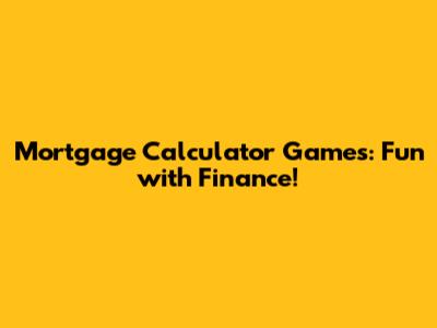 Mortgage Calculator Games: Fun with Finance!