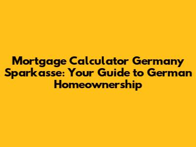 Mortgage Calculator Germany Sparkasse: Your Guide to German Homeownership