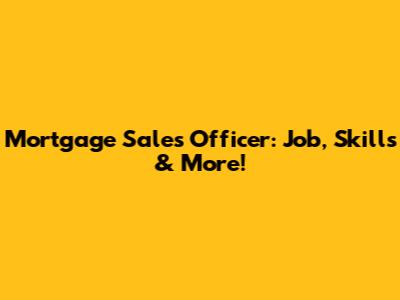 Mortgage Sales Officer: Job, Skills & More!