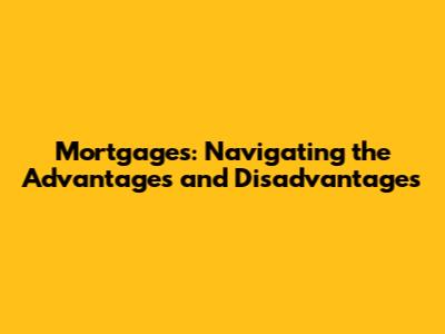 Mortgages: Navigating the Advantages and Disadvantages