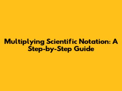 Multiplying Scientific Notation: A Step-by-Step Guide
