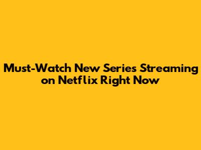 Must-Watch New Series Streaming on Netflix Right Now