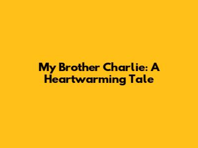 My Brother Charlie: A Heartwarming Tale