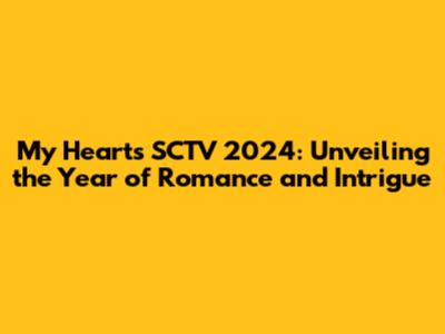 My Heart's SCTV 2024: Unveiling the Year of Romance and Intrigue