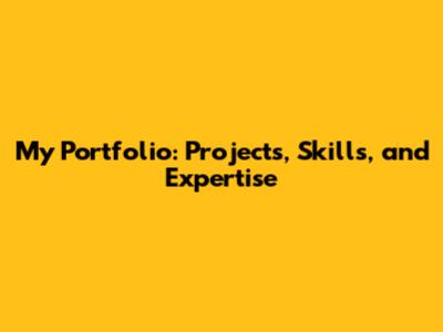 My Portfolio: Projects, Skills, and Expertise