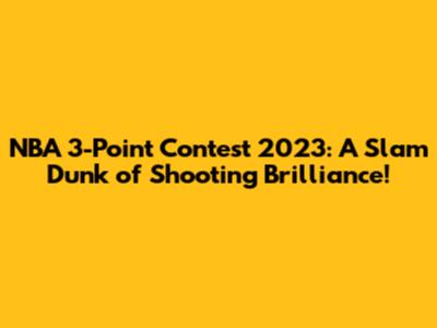 NBA 3-Point Contest 2023: A Slam Dunk of Shooting Brilliance!